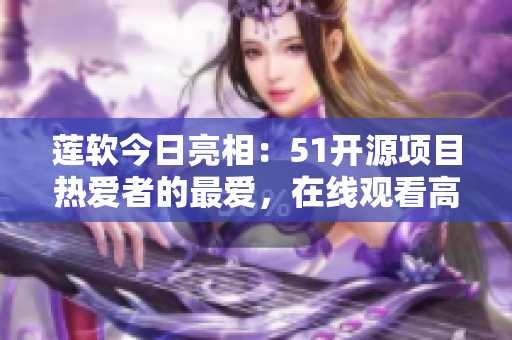 蓮軟今日亮相：51開源項(xiàng)目熱愛者的最愛，在線觀看高品質(zhì)代碼的利器