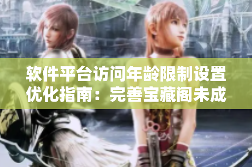軟件平臺訪問年齡限制設(shè)置優(yōu)化指南：完善寶藏閣未成年用戶訪問提示