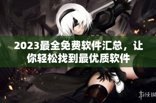2023最全免費軟件匯總，讓你輕松找到最優(yōu)質(zhì)軟件
