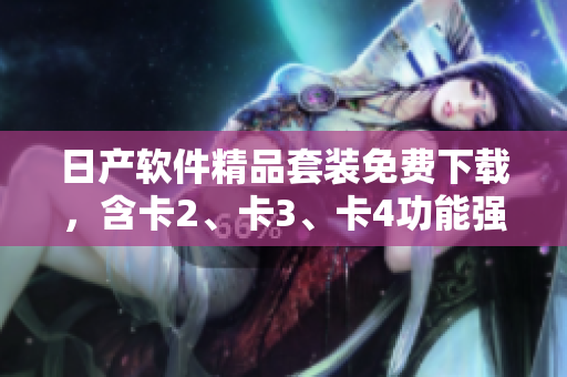 日產(chǎn)軟件精品套裝免費(fèi)下載，含卡2、卡3、卡4功能強(qiáng)大