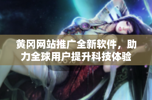 黃岡網(wǎng)站推廣全新軟件，助力全球用戶提升科技體驗(yàn)