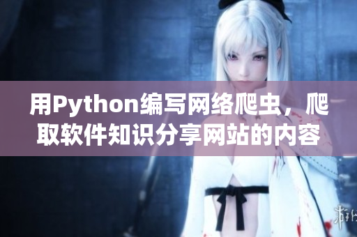 用Python編寫網(wǎng)絡爬蟲，爬取軟件知識分享網(wǎng)站的內容