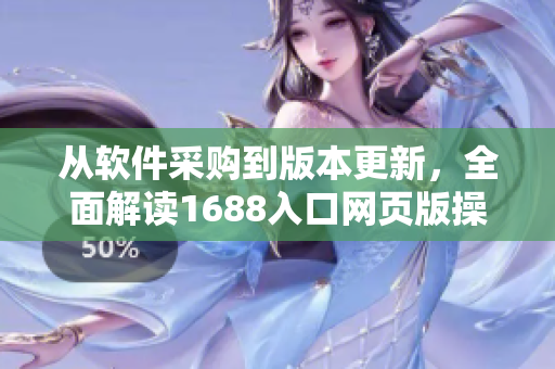 從軟件采購(gòu)到版本更新，全面解讀1688入口網(wǎng)頁(yè)版操作技巧