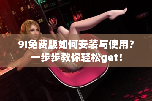 9I免費版如何安裝與使用？一步步教你輕松get！
