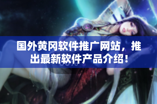 國外黃岡軟件推廣網(wǎng)站，推出最新軟件產(chǎn)品介紹！