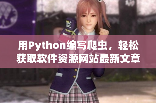 用Python編寫爬蟲，輕松獲取軟件資源網(wǎng)站最新文章 