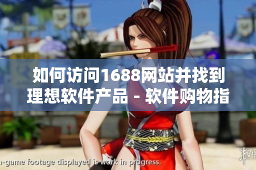 如何訪問(wèn)1688網(wǎng)站并找到理想軟件產(chǎn)品 - 軟件購(gòu)物指南