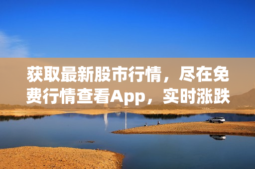 獲取最新股市行情，盡在免費(fèi)行情查看App，實(shí)時(shí)漲跌一手掌控