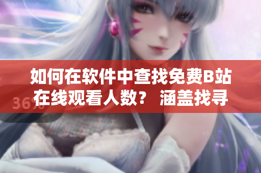 如何在軟件中查找免費B站在線觀看人數(shù)？ 涵蓋找尋相關(guān)功能的方法和步驟。