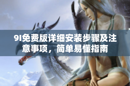 9I免費版詳細安裝步驟及注意事項，簡單易懂指南