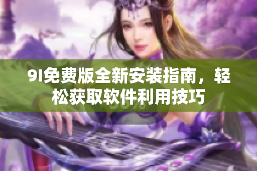 9I免費版全新安裝指南，輕松獲取軟件利用技巧