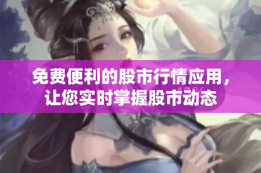 免費便利的股市行情應用，讓您實時掌握股市動態(tài)