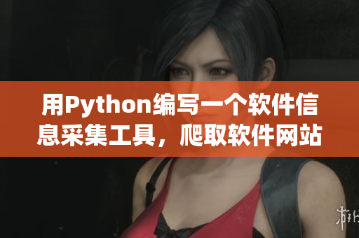 用Python編寫一個軟件信息采集工具，爬取軟件網(wǎng)站最新動態(tài)