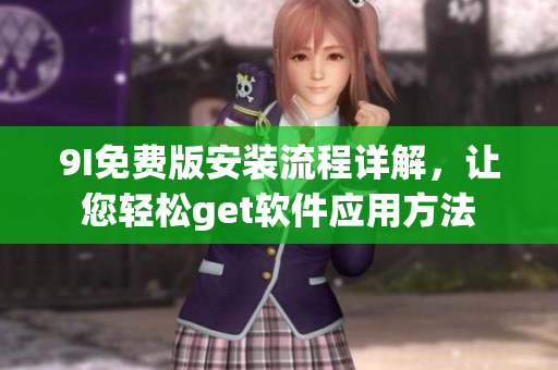 9I免費版安裝流程詳解，讓您輕松get軟件應用方法