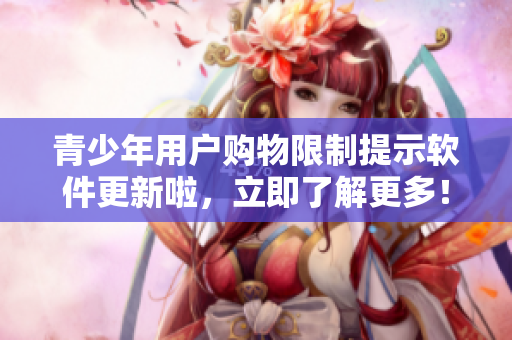 青少年用戶購物限制提示軟件更新啦，立即了解更多！