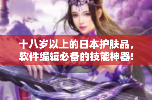 十八歲以上的日本護(hù)膚品，軟件編輯必備的技能神器!