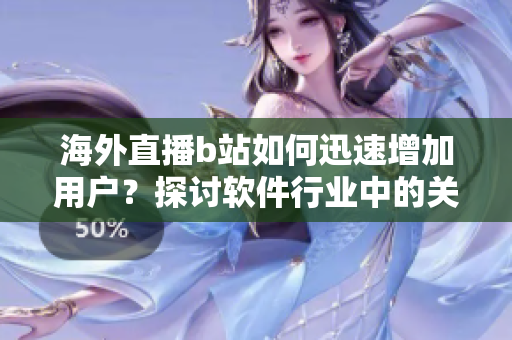 海外直播b站如何迅速增加用戶？探討軟件行業(yè)中的關(guān)鍵策略