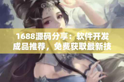 1688源碼分享：軟件開發(fā)成品推薦，免費(fèi)獲取最新技術(shù)創(chuàng)作