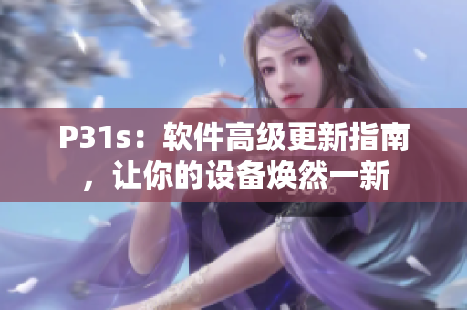 P31s：軟件高級更新指南，讓你的設(shè)備煥然一新