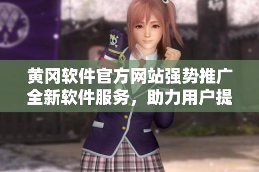 黃岡軟件官方網(wǎng)站強(qiáng)勢(shì)推廣全新軟件服務(wù)，助力用戶提升工作效率