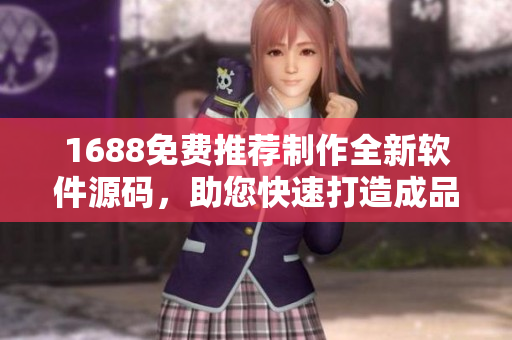 1688免費推薦制作全新軟件源碼，助您快速打造成品網(wǎng)站