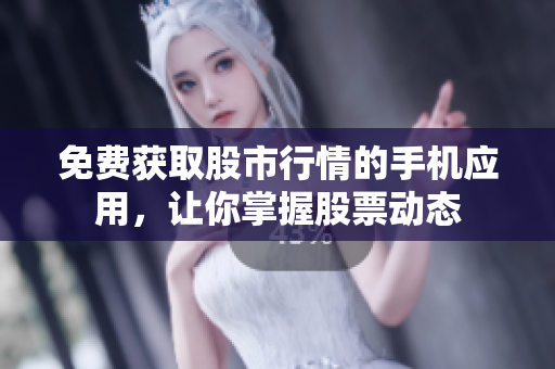 免費獲取股市行情的手機應用，讓你掌握股票動態(tài)
