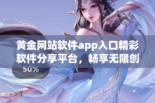 黃金網(wǎng)站軟件app入口精彩軟件分享平臺，暢享無限創(chuàng)意