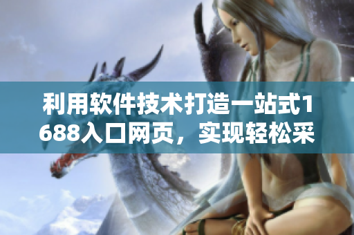利用軟件技術(shù)打造一站式1688入口網(wǎng)頁(yè)，實(shí)現(xiàn)輕松采購(gòu)！