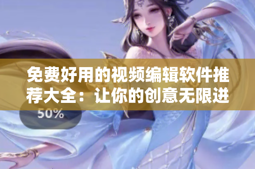 免費好用的視頻編輯軟件推薦大全：讓你的創(chuàng)意無限迸發(fā)