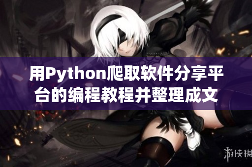 用Python爬取軟件分享平臺的編程教程并整理成文