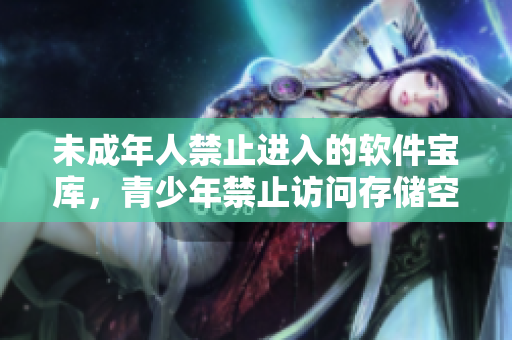 未成年人禁止進入的軟件寶庫，青少年禁止訪問存儲空間