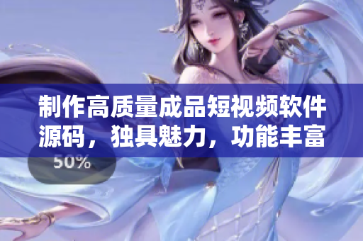 制作高質(zhì)量成品短視頻軟件源碼，獨(dú)具魅力，功能豐富，深受歡迎