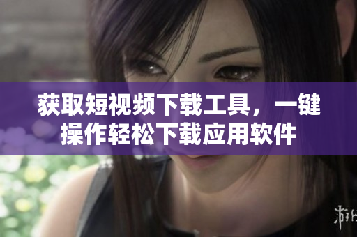 獲取短視頻下載工具，一鍵操作輕松下載應用軟件