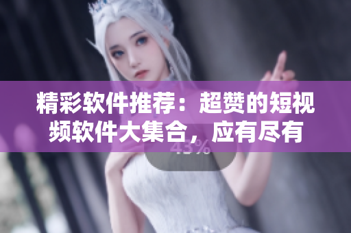 精彩軟件推薦：超贊的短視頻軟件大集合，應(yīng)有盡有