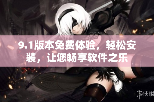 9.1版本免費(fèi)體驗(yàn)，輕松安裝，讓您暢享軟件之樂(lè)