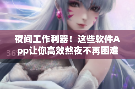 夜間工作利器！這些軟件App讓你高效熬夜不再困難