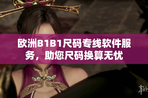 歐洲B1B1尺碼專線軟件服務，助您尺碼換算無憂