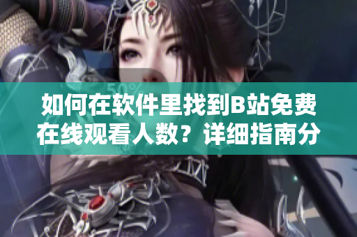 如何在軟件里找到B站免費在線觀看人數(shù)？詳細指南分享