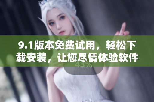 9.1版本免費(fèi)試用，輕松下載安裝，讓您盡情體驗(yàn)軟件功能
