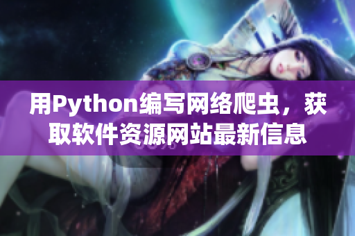 用Python編寫網(wǎng)絡(luò)爬蟲，獲取軟件資源網(wǎng)站最新信息