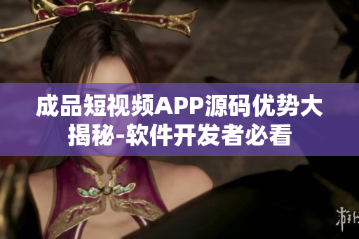 成品短視頻APP源碼優(yōu)勢大揭秘-軟件開發(fā)者必看