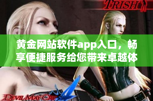 黃金網(wǎng)站軟件app入口，暢享便捷服務給您帶來卓越體驗