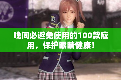 晚間必避免使用的100款應(yīng)用，保護(hù)眼睛健康！