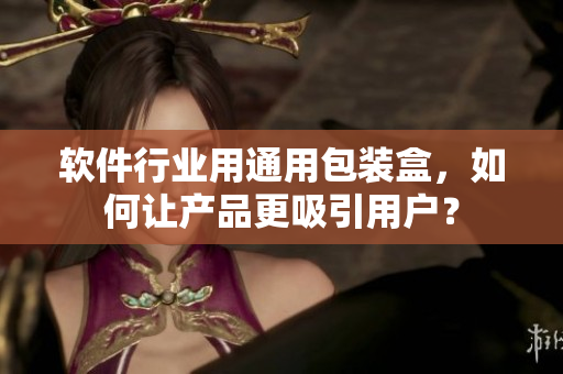 軟件行業(yè)用通用包裝盒，如何讓產(chǎn)品更吸引用戶？