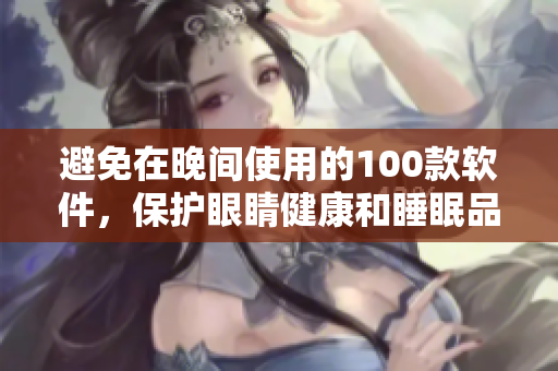 避免在晚間使用的100款軟件，保護(hù)眼睛健康和睡眠品質(zhì)