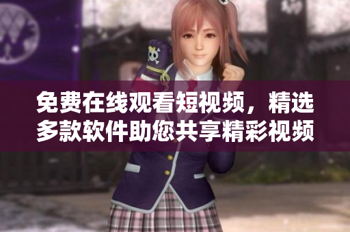 免費(fèi)在線觀看短視頻，精選多款軟件助您共享精彩視頻