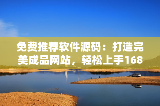 免費推薦軟件源碼：打造完美成品網(wǎng)站，輕松上手1688源碼