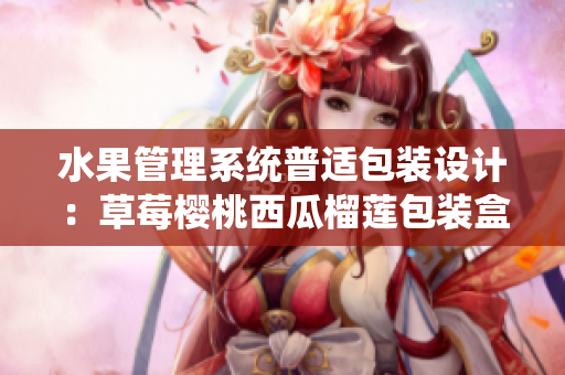 水果管理系統(tǒng)普適包裝設計：草莓櫻桃西瓜榴蓮包裝盒創(chuàng)意設計分享