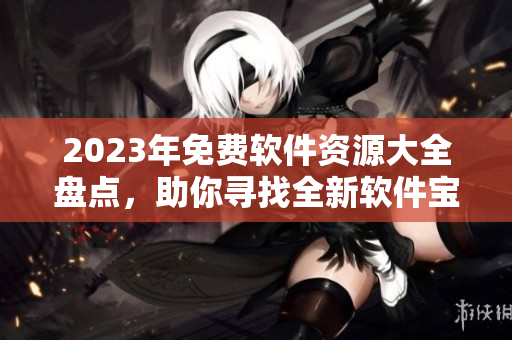 2023年免費軟件資源大全盤點，助你尋找全新軟件寶庫