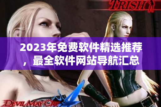 2023年免費軟件精選推薦，最全軟件網(wǎng)站導(dǎo)航匯總